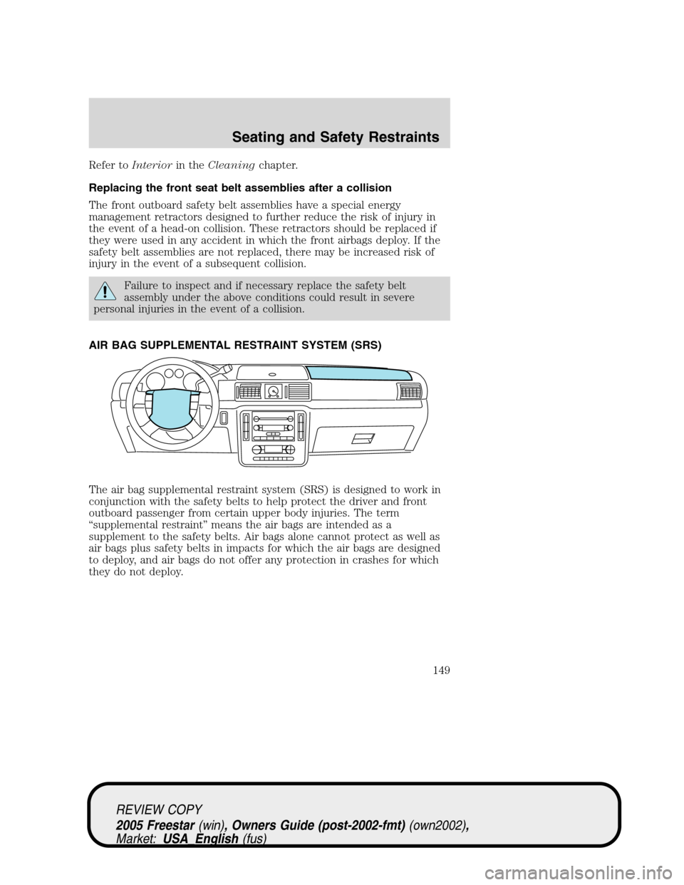 FORD FREESTAR 2005 1.G Owners Manual Refer toInteriorin theCleaningchapter.
Replacing the front seat belt assemblies after a collision
The front outboard safety belt assemblies have a special energy
management retractors designed to furt