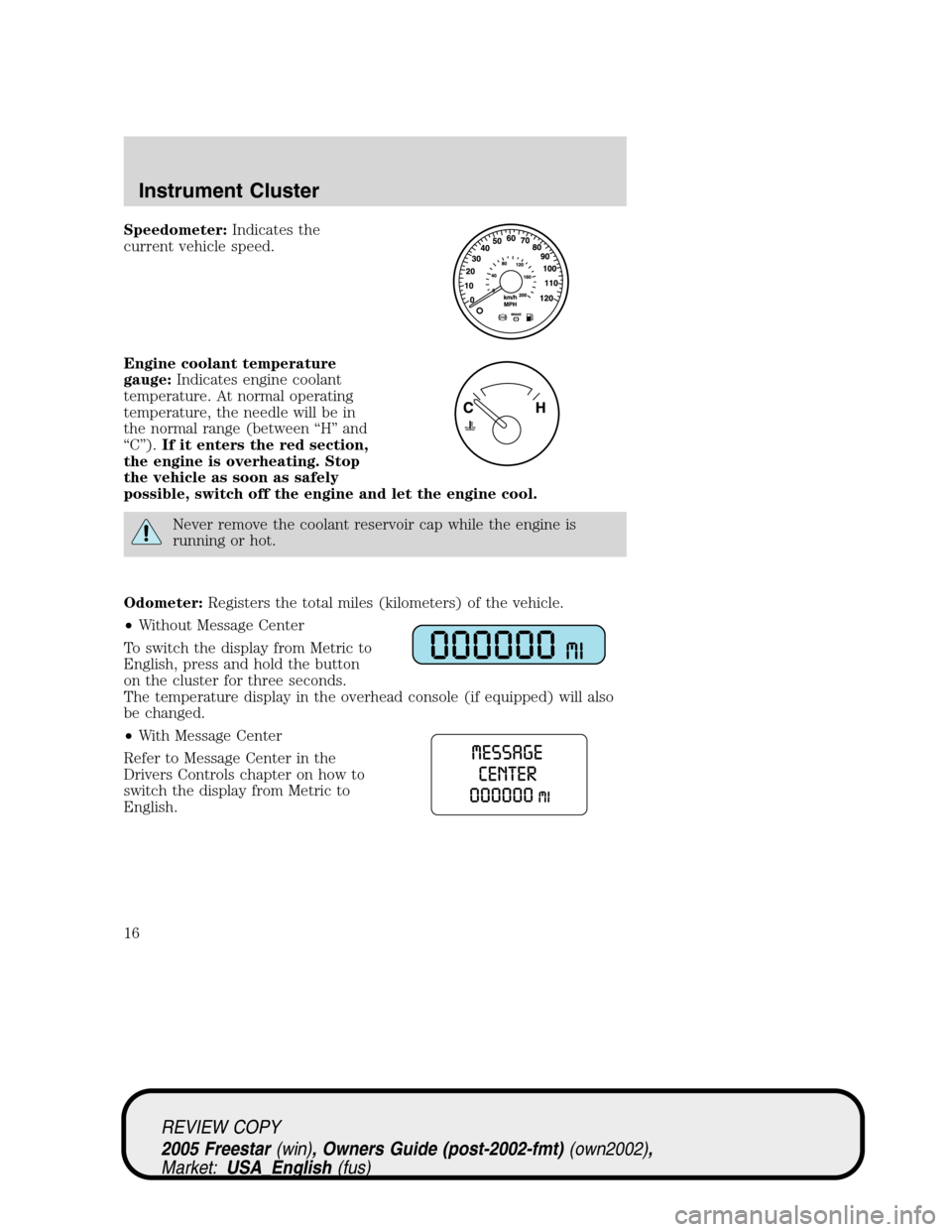 FORD FREESTAR 2005 1.G User Guide Speedometer:Indicates the
current vehicle speed.
Engine coolant temperature
gauge:Indicates engine coolant
temperature. At normal operating
temperature, the needle will be in
the normal range (between