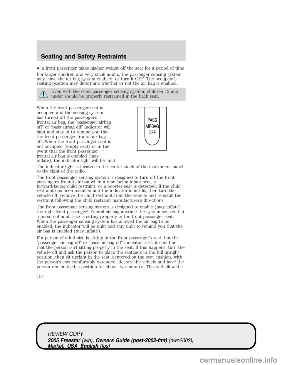FORD FREESTAR 2005 1.G Owners Manual •a front passenger takes his/her weight off the seat for a period of time
For larger children and very small adults, the passenger sensing system
may leave the air bag system enabled, or turn it OFF