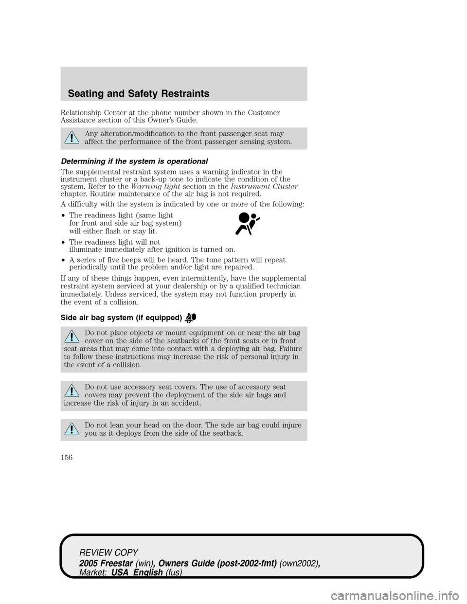 FORD FREESTAR 2005 1.G Owners Manual Relationship Center at the phone number shown in the Customer
Assistance section of this Owner’s Guide.
Any alteration/modification to the front passenger seat may
affect the performance of the fron