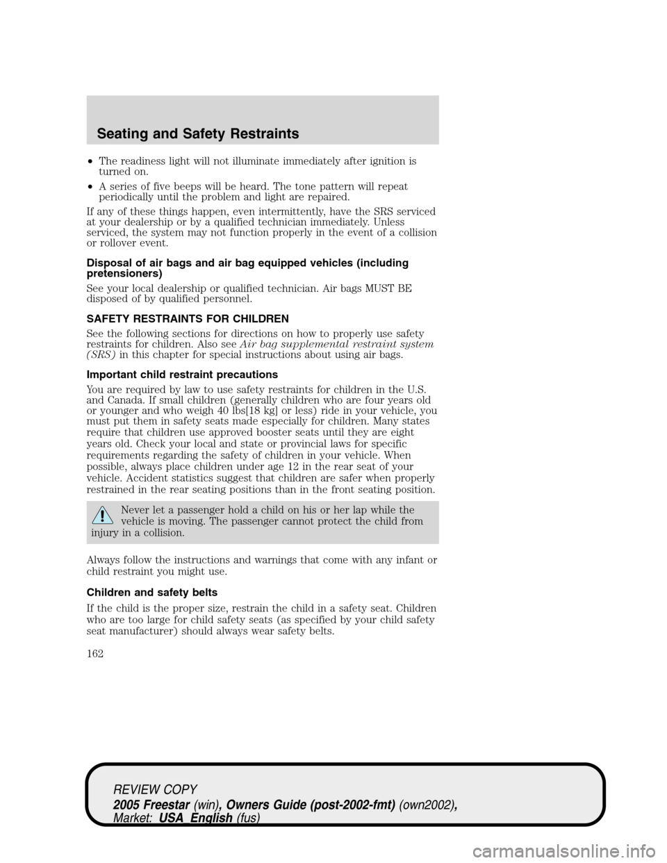 FORD FREESTAR 2005 1.G Owners Manual •The readiness light will not illuminate immediately after ignition is
turned on.
•A series of five beeps will be heard. The tone pattern will repeat
periodically until the problem and light are r