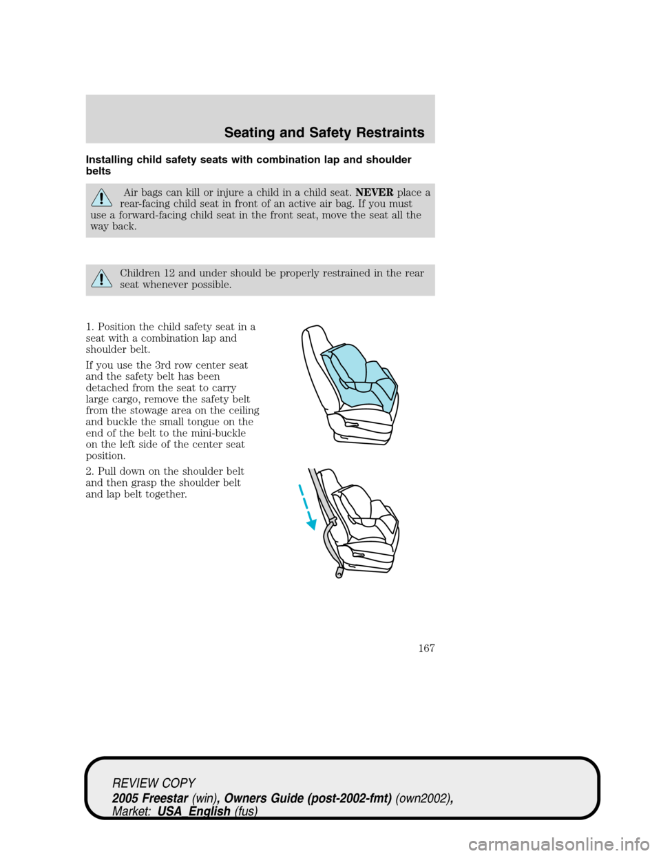 FORD FREESTAR 2005 1.G Owners Manual Installing child safety seats with combination lap and shoulder
belts
Air bags can kill or injure a child in a child seat.NEVERplace a
rear-facing child seat in front of an active air bag. If you must