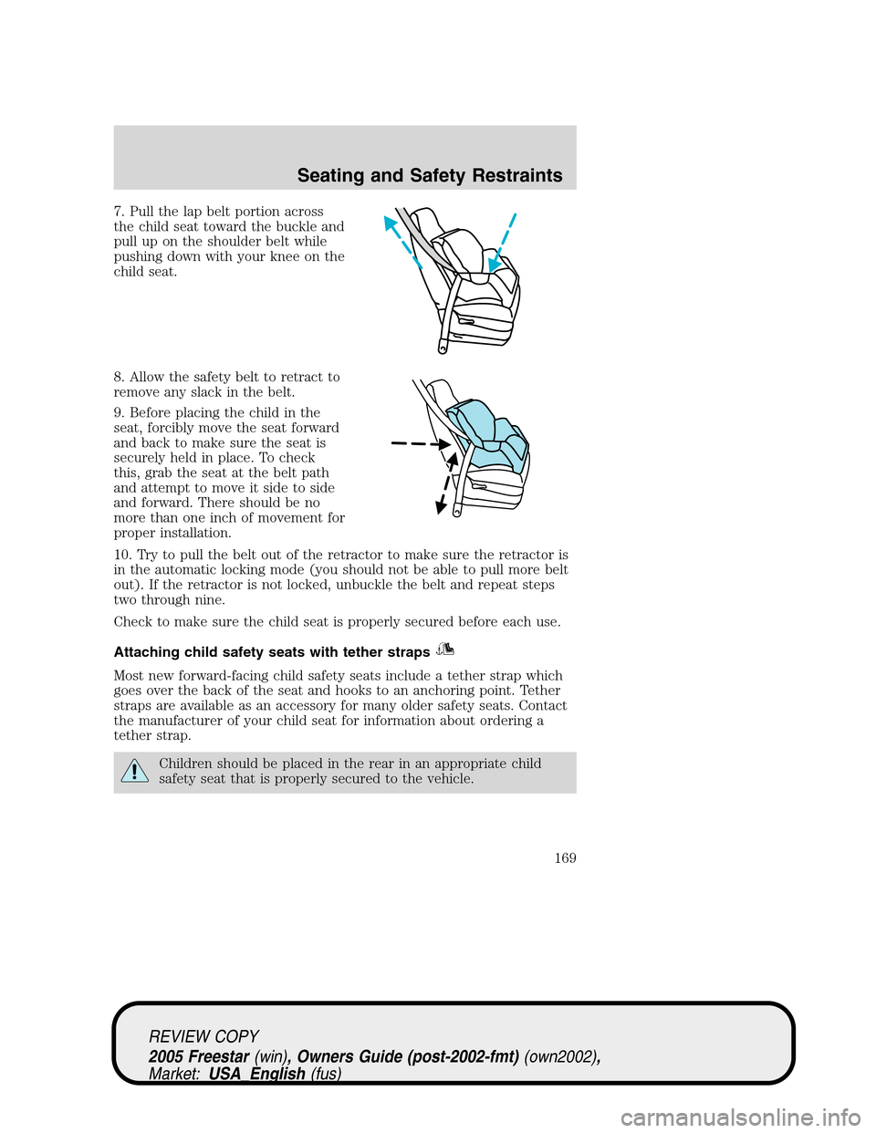 FORD FREESTAR 2005 1.G Owners Manual 7. Pull the lap belt portion across
the child seat toward the buckle and
pull up on the shoulder belt while
pushing down with your knee on the
child seat.
8. Allow the safety belt to retract to
remove