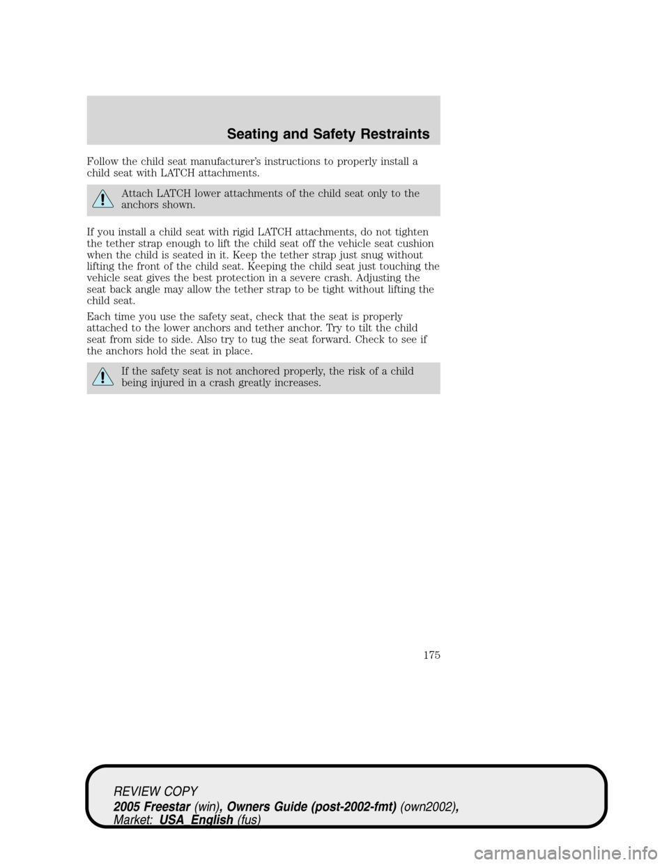 FORD FREESTAR 2005 1.G Owners Manual Follow the child seat manufacturer’s instructions to properly install a
child seat with LATCH attachments.
Attach LATCH lower attachments of the child seat only to the
anchors shown.
If you install 