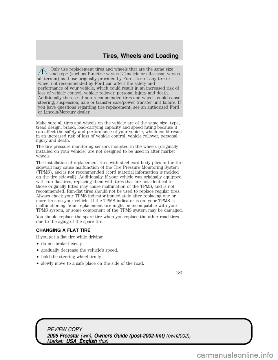 FORD FREESTAR 2005 1.G Owners Manual Only use replacement tires and wheels that are the same size
and type (such as P-metric versus LT-metric or all-season versus
all-terrain) as those originally provided by Ford. Use of any tire or
whee
