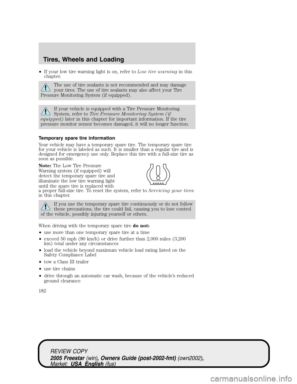 FORD FREESTAR 2005 1.G Owners Manual •If your low tire warning light is on, refer toLow tire warningin this
chapter.
The use of tire sealants is not recommended and may damage
your tires. The use of tire sealants may also affect your T