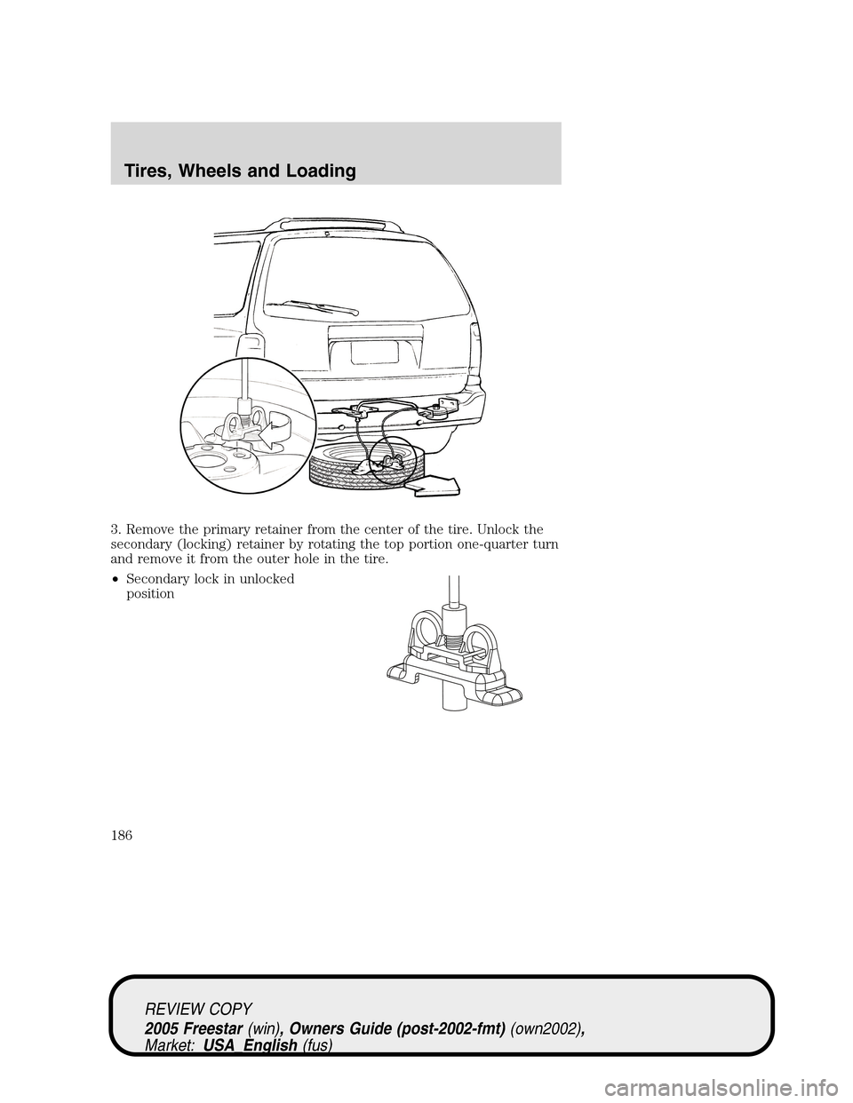 FORD FREESTAR 2005 1.G Owners Manual 3. Remove the primary retainer from the center of the tire. Unlock the
secondary (locking) retainer by rotating the top portion one-quarter turn
and remove it from the outer hole in the tire.
•Secon