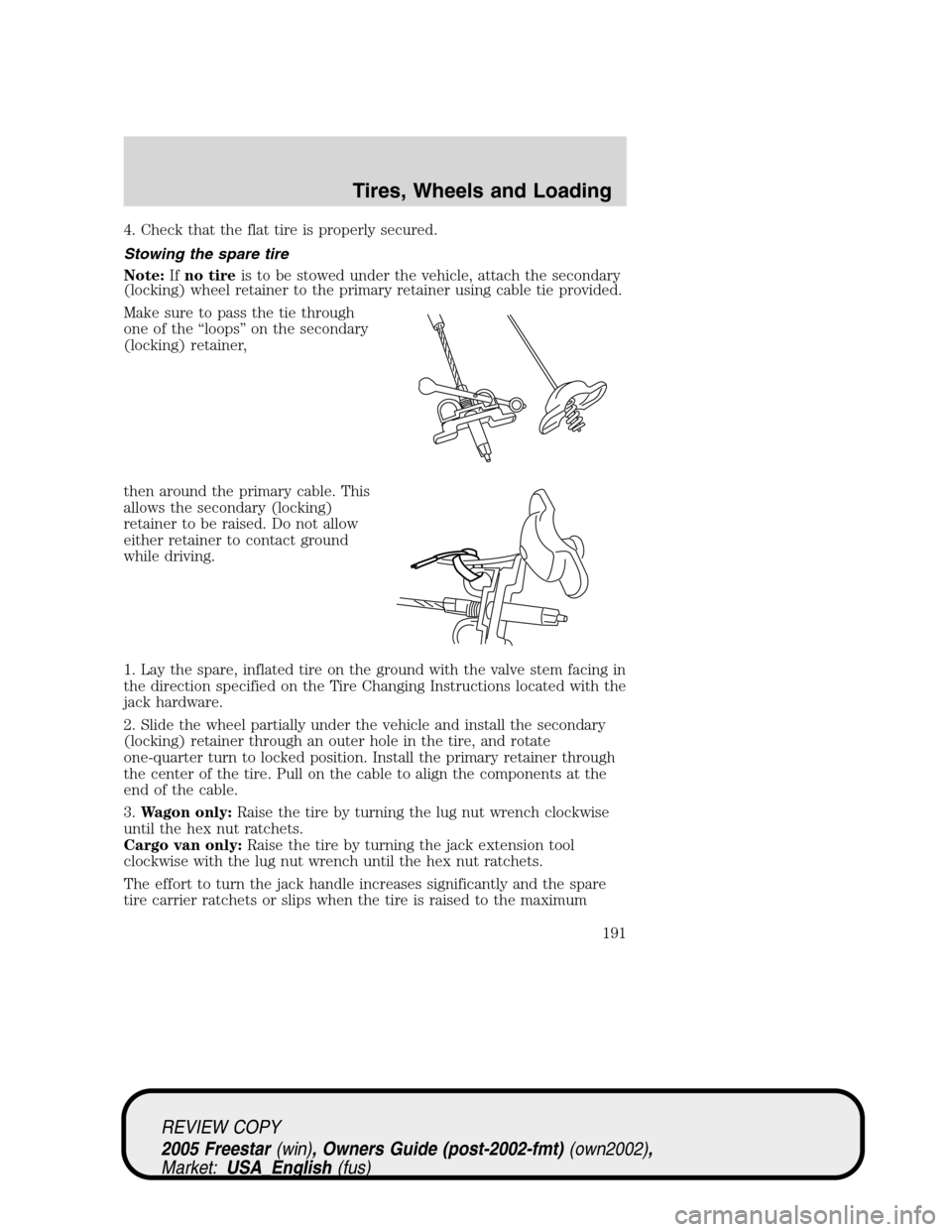 FORD FREESTAR 2005 1.G Owners Manual 4. Check that the flat tire is properly secured.
Stowing the spare tire
Note:Ifno tireis to be stowed under the vehicle, attach the secondary
(locking) wheel retainer to the primary retainer using cab