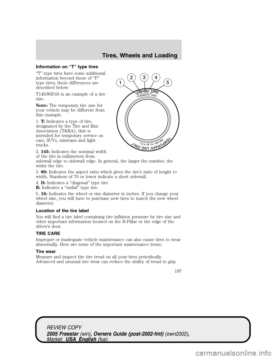 FORD FREESTAR 2005 1.G Owners Manual Information on“T”type tires
“T”type tires have some additional
information beyond those of“P”
type tires; these differences are
described below:
T145/80D16 is an example of a tire
size.
No
