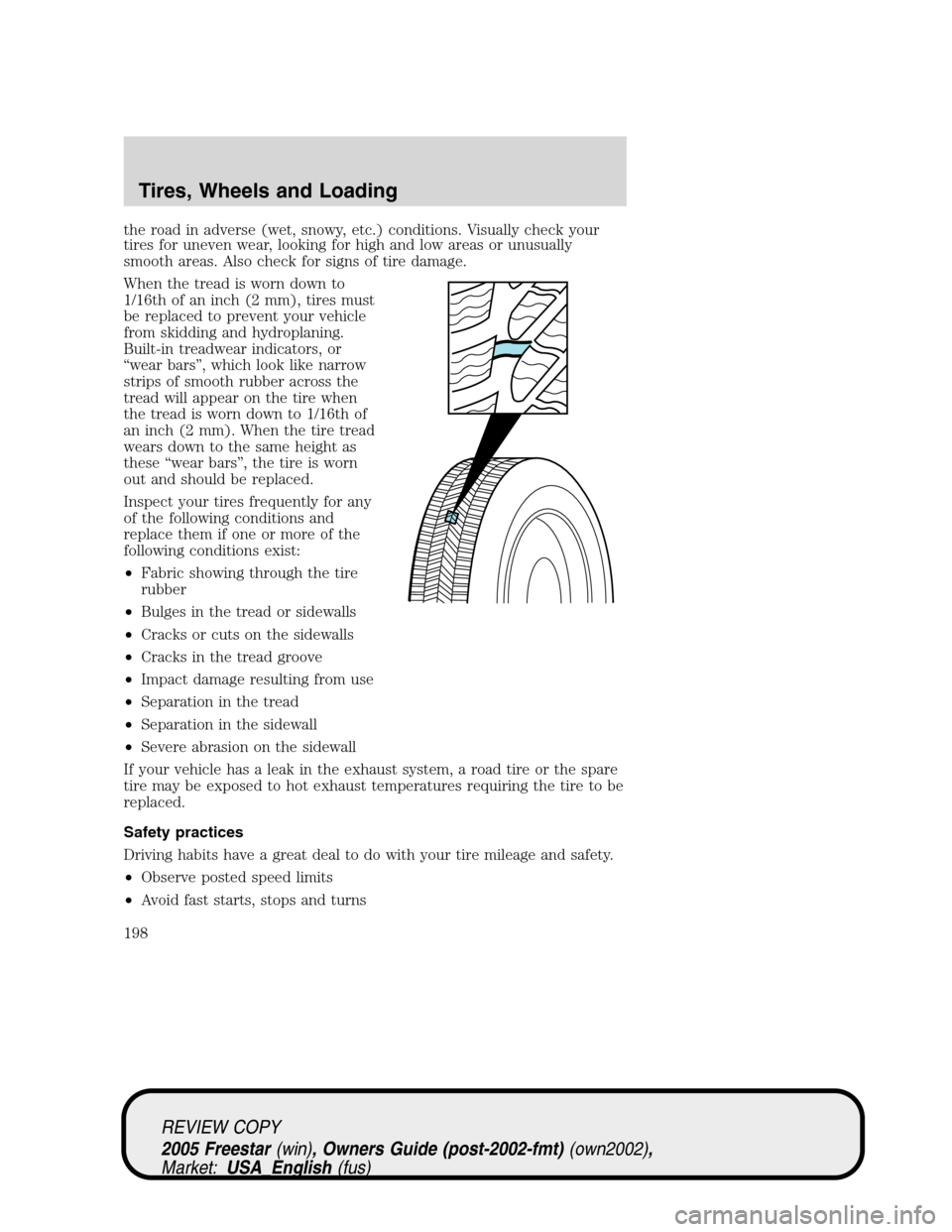 FORD FREESTAR 2005 1.G Owners Manual the road in adverse (wet, snowy, etc.) conditions. Visually check your
tires for uneven wear, looking for high and low areas or unusually
smooth areas. Also check for signs of tire damage.
When the tr