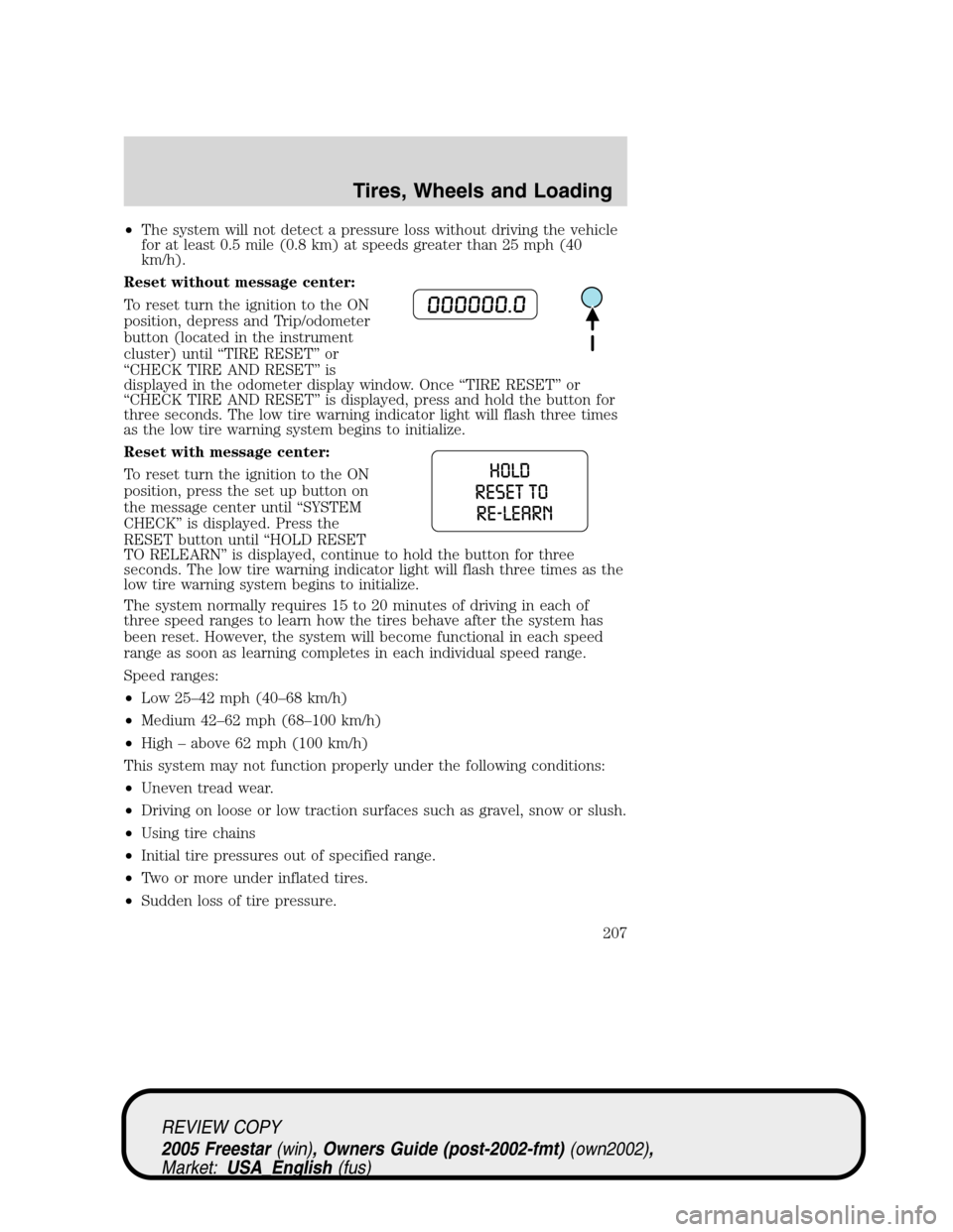 FORD FREESTAR 2005 1.G Owners Manual •The system will not detect a pressure loss without driving the vehicle
for at least 0.5 mile (0.8 km) at speeds greater than 25 mph (40
km/h).
Reset without message center:
To reset turn the igniti