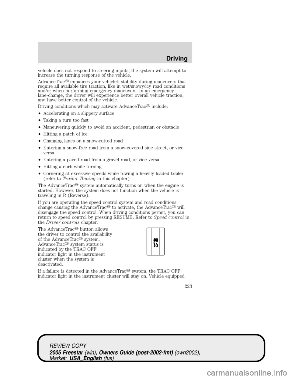 FORD FREESTAR 2005 1.G Owners Manual vehicle does not respond to steering inputs, the system will attempt to
increase the turning response of the vehicle.
AdvanceTracenhances your vehicle’s stability during maneuvers that
require all 