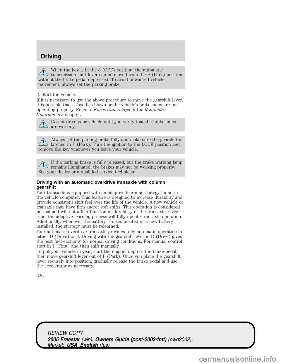 FORD FREESTAR 2005 1.G Owners Manual When the key is in the 3 (OFF) position, the automatic
transmission shift lever can be moved from the P (Park) position
without the brake pedal depressed. To avoid unwanted vehicle
movement, always se FORD FREESTAR 2005 1.G Owners Manual When the key is in the 3 (OFF) position, the automatic
transmission shift lever can be moved from the P (Park) position
without the brake pedal depressed. To avoid unwanted vehicle
movement, always se