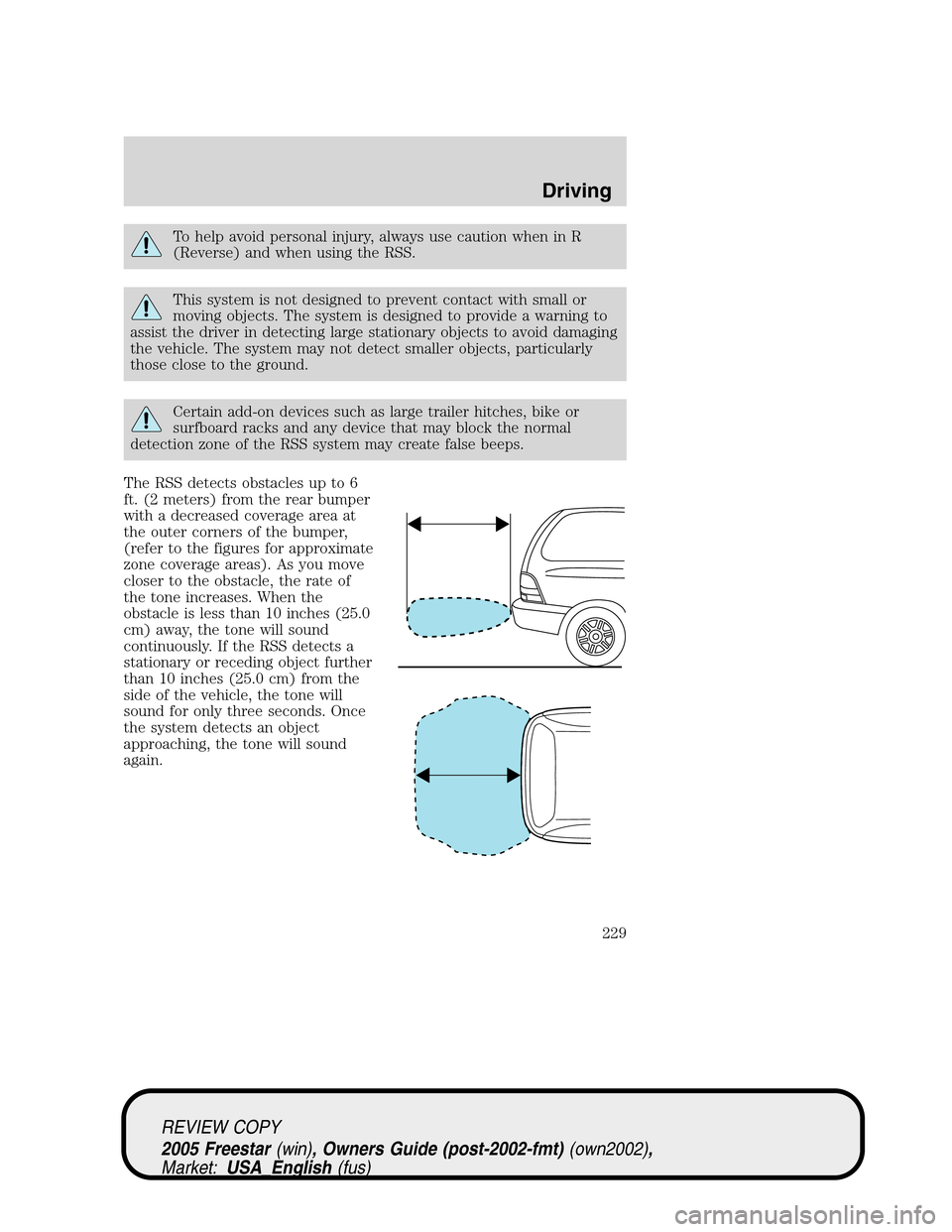 FORD FREESTAR 2005 1.G Owners Manual To help avoid personal injury, always use caution when in R
(Reverse) and when using the RSS.
This system is not designed to prevent contact with small or
moving objects. The system is designed to pro