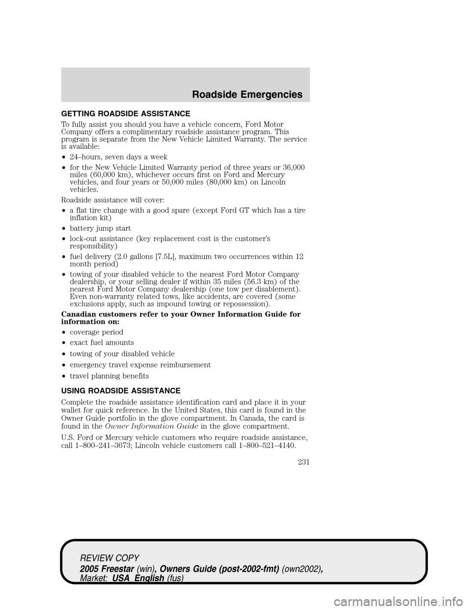 FORD FREESTAR 2005 1.G Owners Manual GETTING ROADSIDE ASSISTANCE
To fully assist you should you have a vehicle concern, Ford Motor
Company offers a complimentary roadside assistance program. This
program is separate from the New Vehicle 