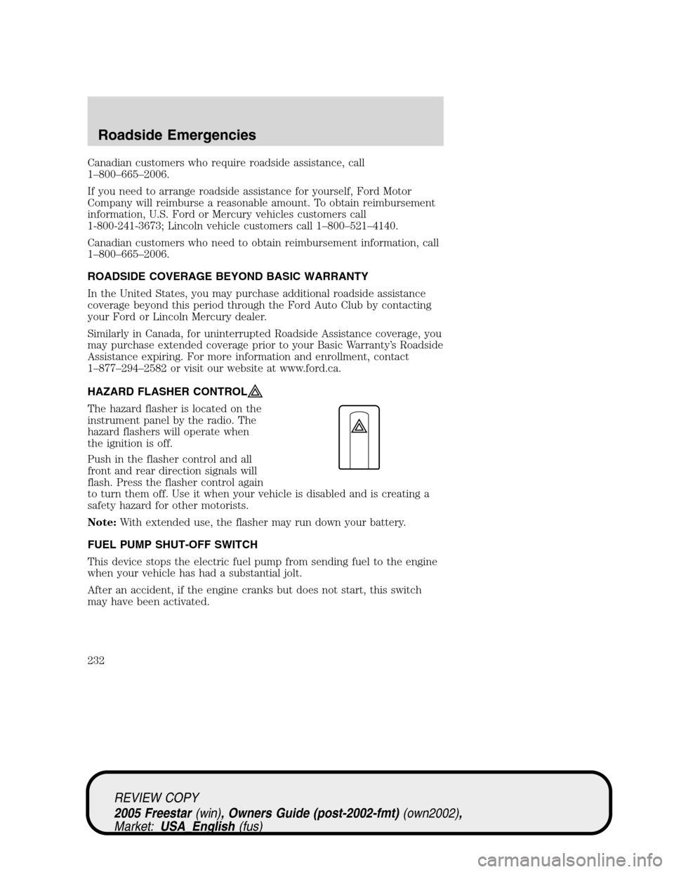 FORD FREESTAR 2005 1.G Owners Manual Canadian customers who require roadside assistance, call
1–800–665–2006.
If you need to arrange roadside assistance for yourself, Ford Motor
Company will reimburse a reasonable amount. To obtain