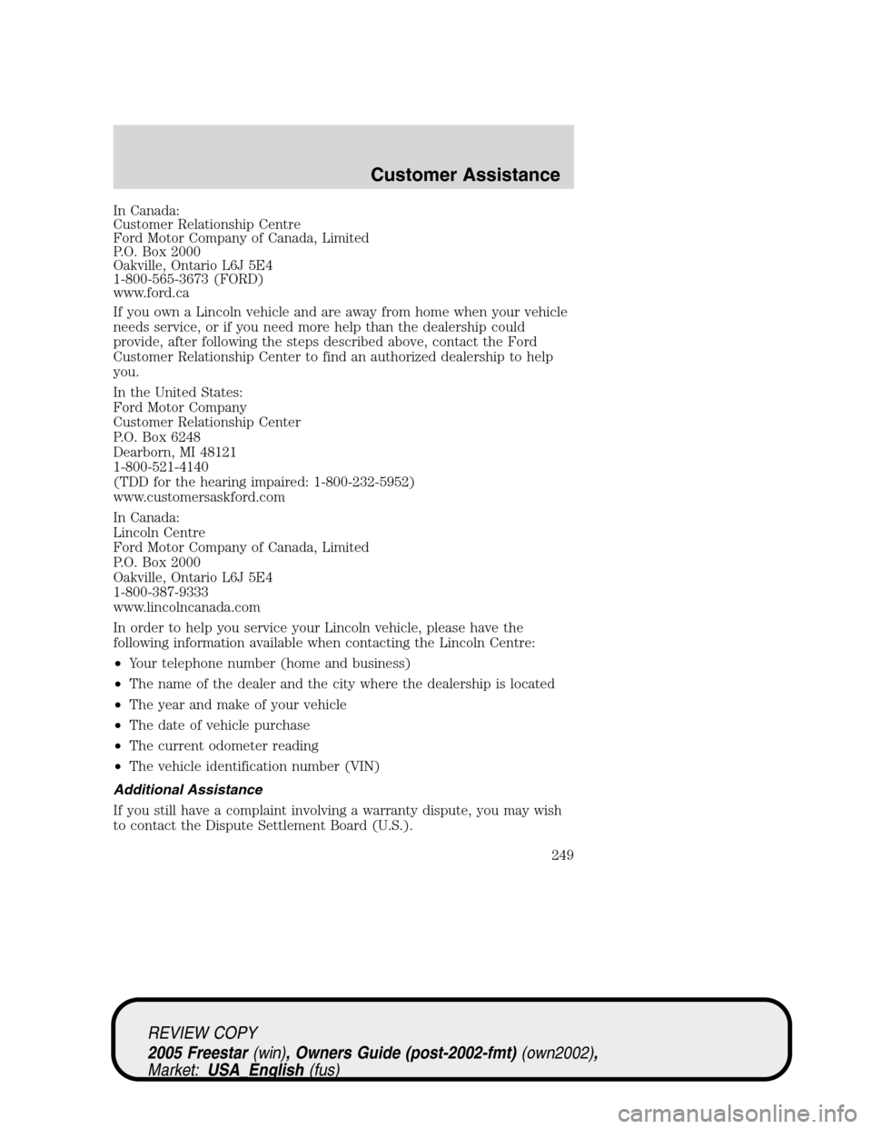 FORD FREESTAR 2005 1.G Owners Manual In Canada:
Customer Relationship Centre
Ford Motor Company of Canada, Limited
P.O. Box 2000
Oakville, Ontario L6J 5E4
1-800-565-3673 (FORD)
www.ford.ca
If you own a Lincoln vehicle and are away from h FORD FREESTAR 2005 1.G Owners Manual In Canada:
Customer Relationship Centre
Ford Motor Company of Canada, Limited
P.O. Box 2000
Oakville, Ontario L6J 5E4
1-800-565-3673 (FORD)
www.ford.ca
If you own a Lincoln vehicle and are away from h