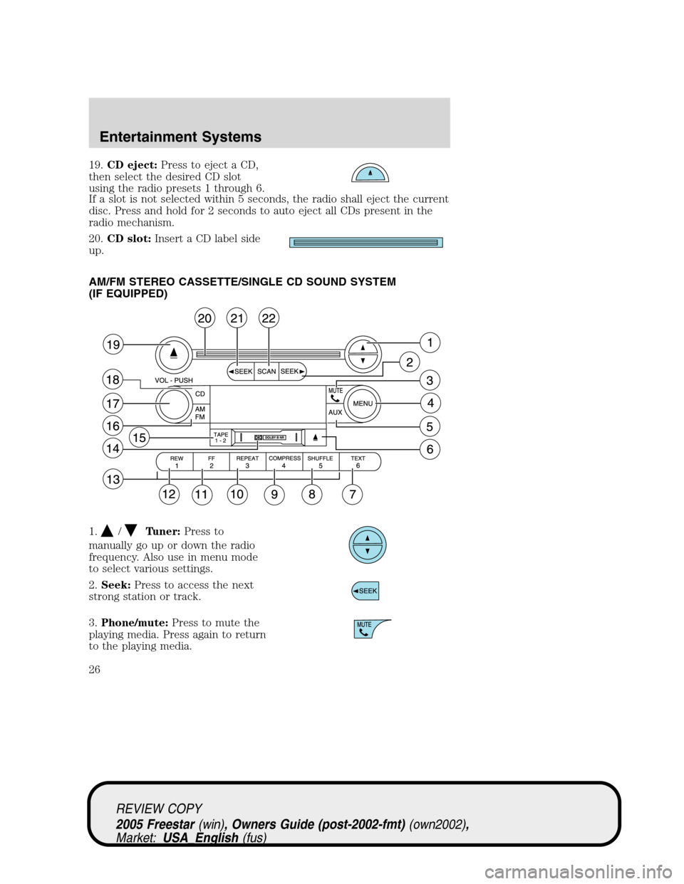 FORD FREESTAR 2005 1.G Owners Manual 19.CD eject:Press to eject a CD,
then select the desired CD slot
using the radio presets 1 through 6.
If a slot is not selected within 5 seconds, the radio shall eject the current
disc. Press and hold FORD FREESTAR 2005 1.G Owners Manual 19.CD eject:Press to eject a CD,
then select the desired CD slot
using the radio presets 1 through 6.
If a slot is not selected within 5 seconds, the radio shall eject the current
disc. Press and hold