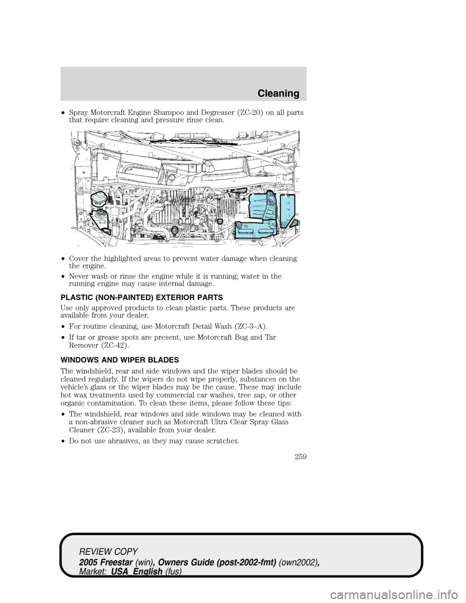 FORD FREESTAR 2005 1.G Owners Manual •Spray Motorcraft Engine Shampoo and Degreaser (ZC-20) on all parts
that require cleaning and pressure rinse clean.
•Cover the highlighted areas to prevent water damage when cleaning
the engine.
