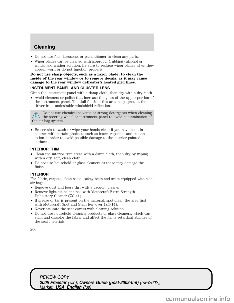 FORD FREESTAR 2005 1.G Owners Manual •Do not use fuel, kerosene, or paint thinner to clean any parts.
•Wiper blades can be cleaned with isopropyl (rubbing) alcohol or
windshield washer solution. Be sure to replace wiper blades when t