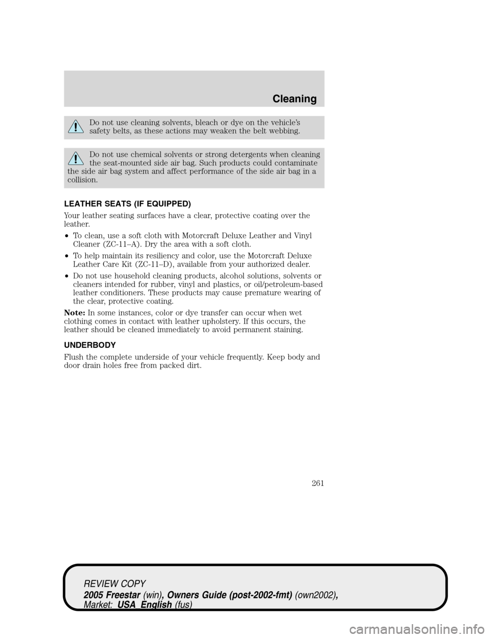 FORD FREESTAR 2005 1.G Owners Manual Do not use cleaning solvents, bleach or dye on the vehicle’s
safety belts, as these actions may weaken the belt webbing.
Do not use chemical solvents or strong detergents when cleaning
the seat-moun