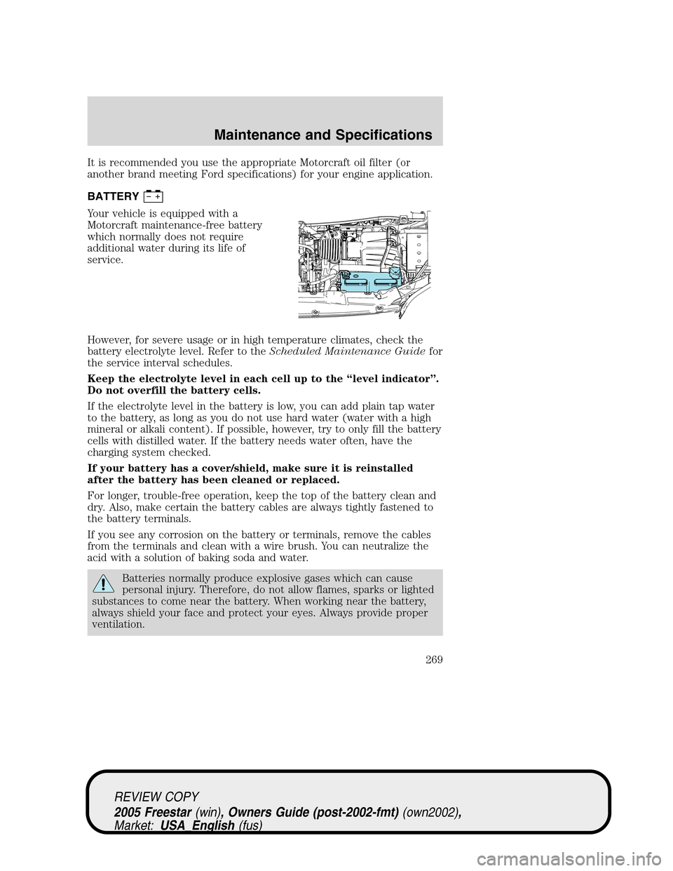 FORD FREESTAR 2005 1.G Owners Manual It is recommended you use the appropriate Motorcraft oil filter (or
another brand meeting Ford specifications) for your engine application.
BATTERY
Your vehicle is equipped with a
Motorcraft maintenan