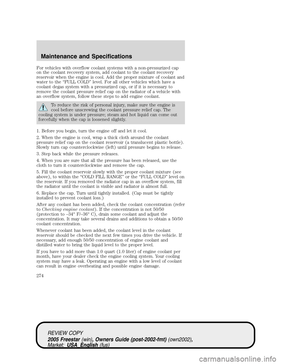 FORD FREESTAR 2005 1.G Owners Manual For vehicles with overflow coolant systems with a non-pressurized cap
on the coolant recovery system, add coolant to the coolant recovery
reservoir when the engine is cool. Add the proper mixture of c