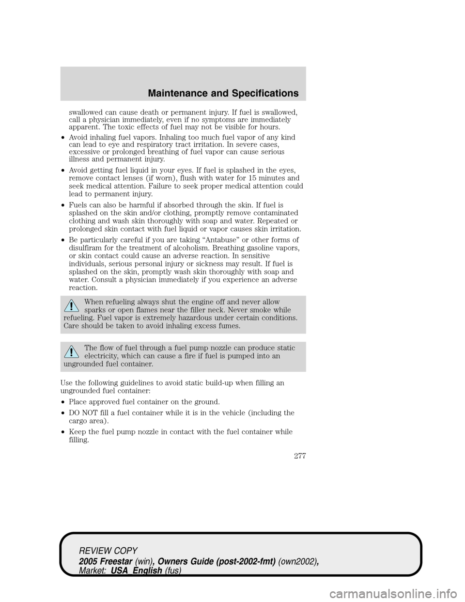 FORD FREESTAR 2005 1.G Owners Manual swallowed can cause death or permanent injury. If fuel is swallowed,
call a physician immediately, even if no symptoms are immediately
apparent. The toxic effects of fuel may not be visible for hours.