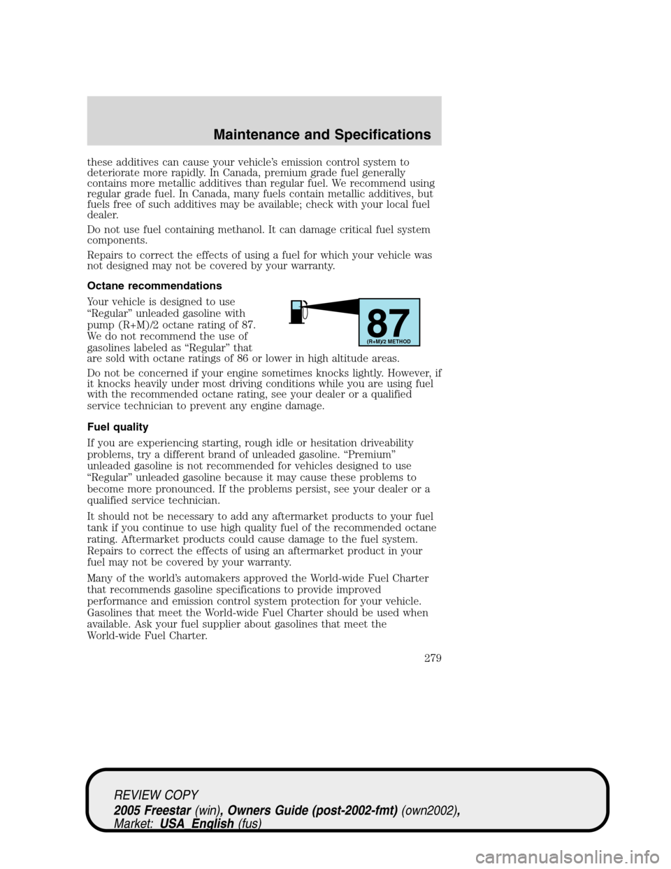 FORD FREESTAR 2005 1.G Owners Manual these additives can cause your vehicle’s emission control system to
deteriorate more rapidly. In Canada, premium grade fuel generally
contains more metallic additives than regular fuel. We recommend