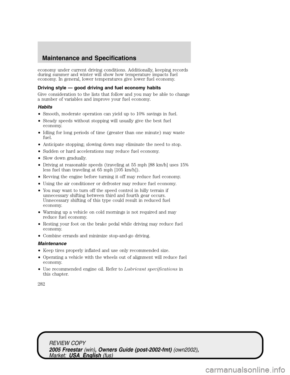 FORD FREESTAR 2005 1.G Owners Manual economy under current driving conditions. Additionally, keeping records
during summer and winter will show how temperature impacts fuel
economy. In general, lower temperatures give lower fuel economy.