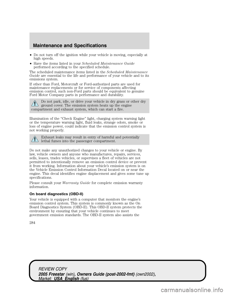 FORD FREESTAR 2005 1.G Owners Manual •Do not turn off the ignition while your vehicle is moving, especially at
high speeds.
•Have the items listed in yourScheduled Maintenance Guide
performed according to the specified schedule.
The 