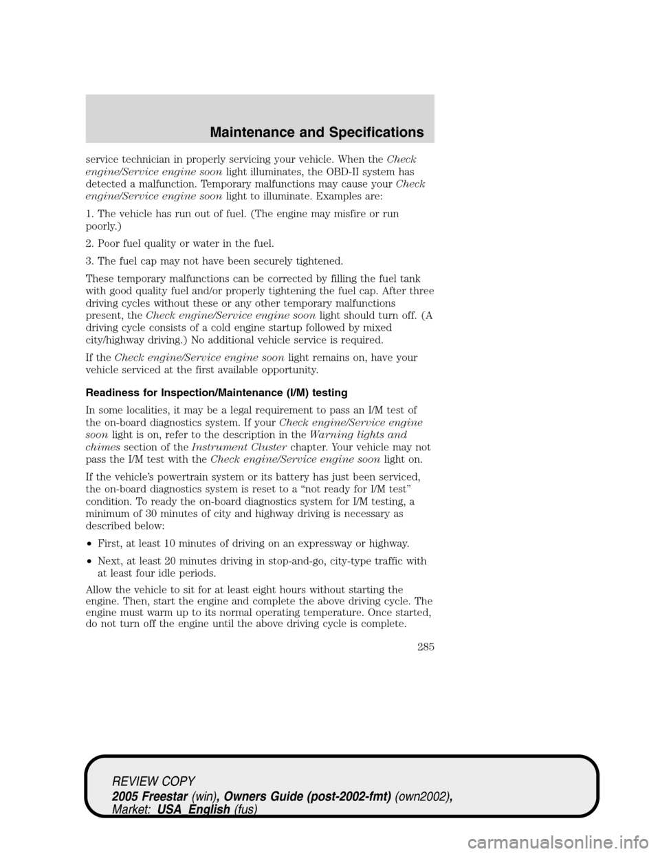 FORD FREESTAR 2005 1.G Owners Manual service technician in properly servicing your vehicle. When theCheck
engine/Service engine soonlight illuminates, the OBD-II system has
detected a malfunction. Temporary malfunctions may cause yourChe