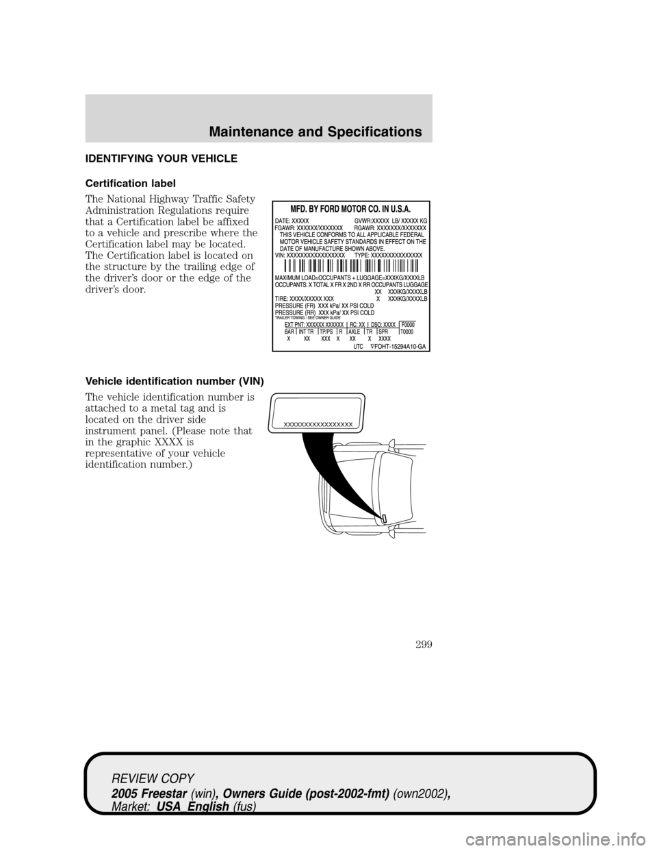 FORD FREESTAR 2005 1.G Owners Manual IDENTIFYING YOUR VEHICLE
Certification label
The National Highway Traffic Safety
Administration Regulations require
that a Certification label be affixed
to a vehicle and prescribe where the
Certifica