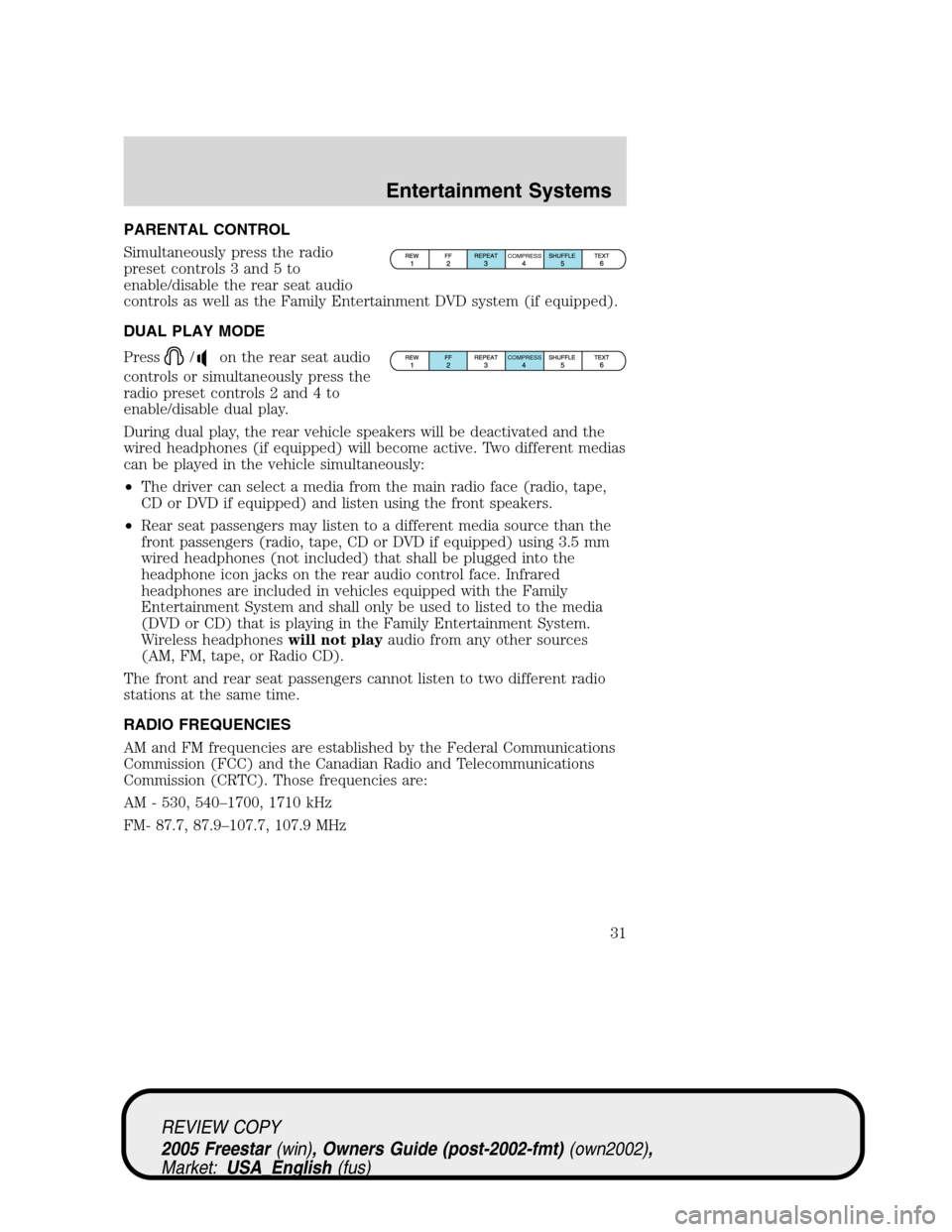 FORD FREESTAR 2005 1.G Owners Guide PARENTAL CONTROL
Simultaneously press the radio
preset controls 3 and 5 to
enable/disable the rear seat audio
controls as well as the Family Entertainment DVD system (if equipped).
DUAL PLAY MODE
Pres FORD FREESTAR 2005 1.G Owners Guide PARENTAL CONTROL
Simultaneously press the radio
preset controls 3 and 5 to
enable/disable the rear seat audio
controls as well as the Family Entertainment DVD system (if equipped).
DUAL PLAY MODE
Pres