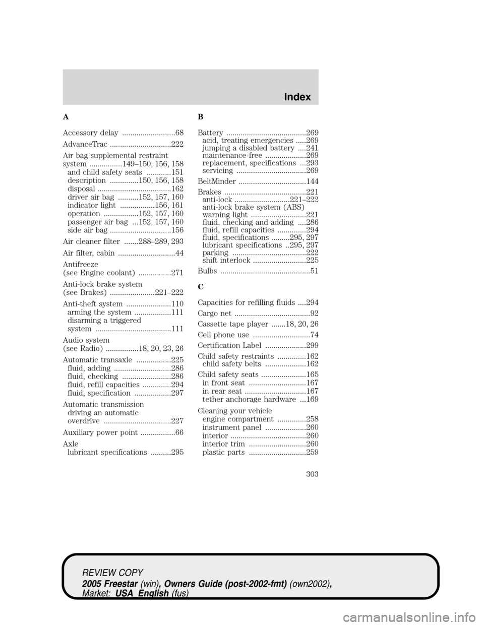 FORD FREESTAR 2005 1.G Owners Manual A
Accessory delay ..........................68
AdvanceTrac ..............................222
Air bag supplemental restraint
system ................149–150, 156, 158and child safety seats ...........