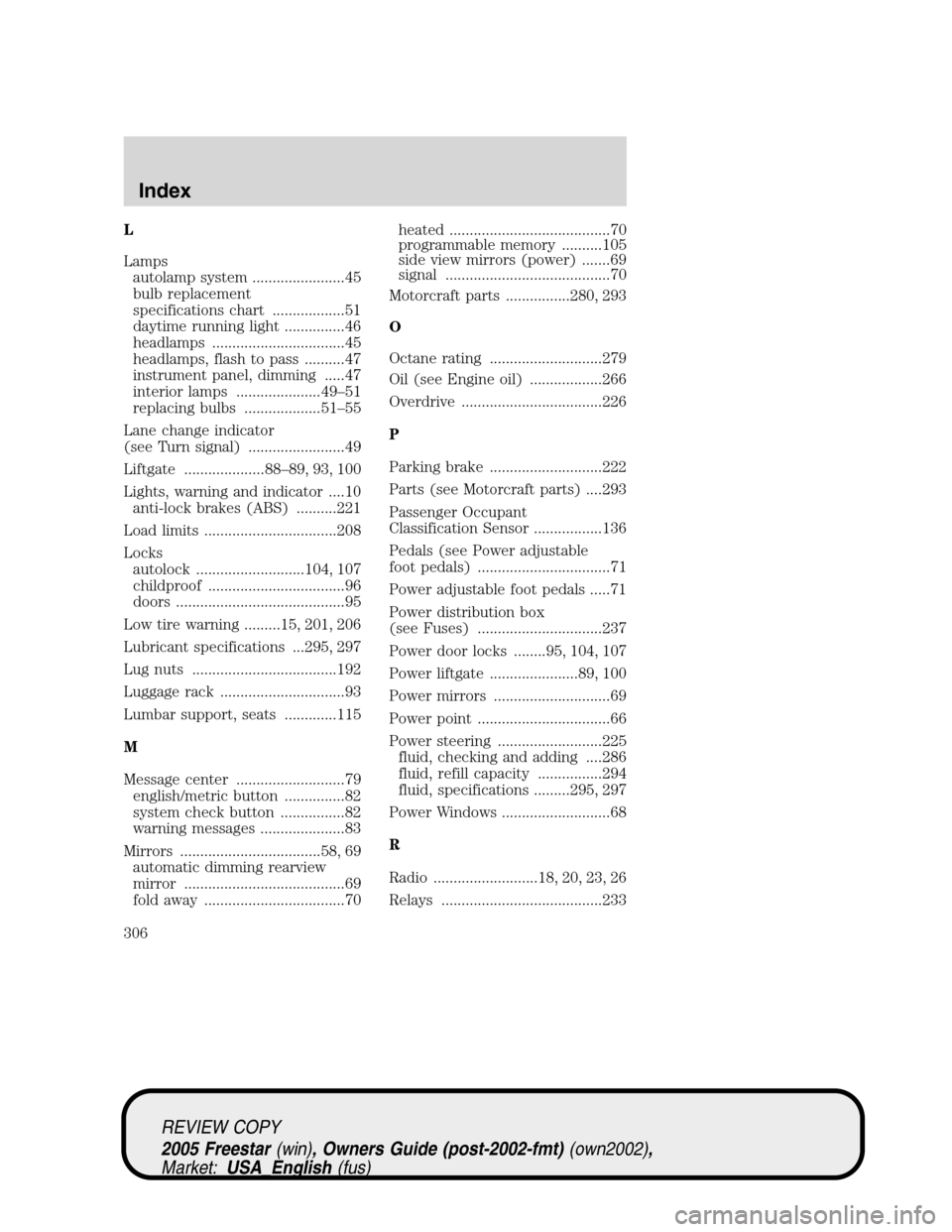 FORD FREESTAR 2005 1.G Owners Manual L
Lampsautolamp system .......................45
bulb replacement
specifications chart ..................51
daytime running light ...............46
headlamps .................................45
headla