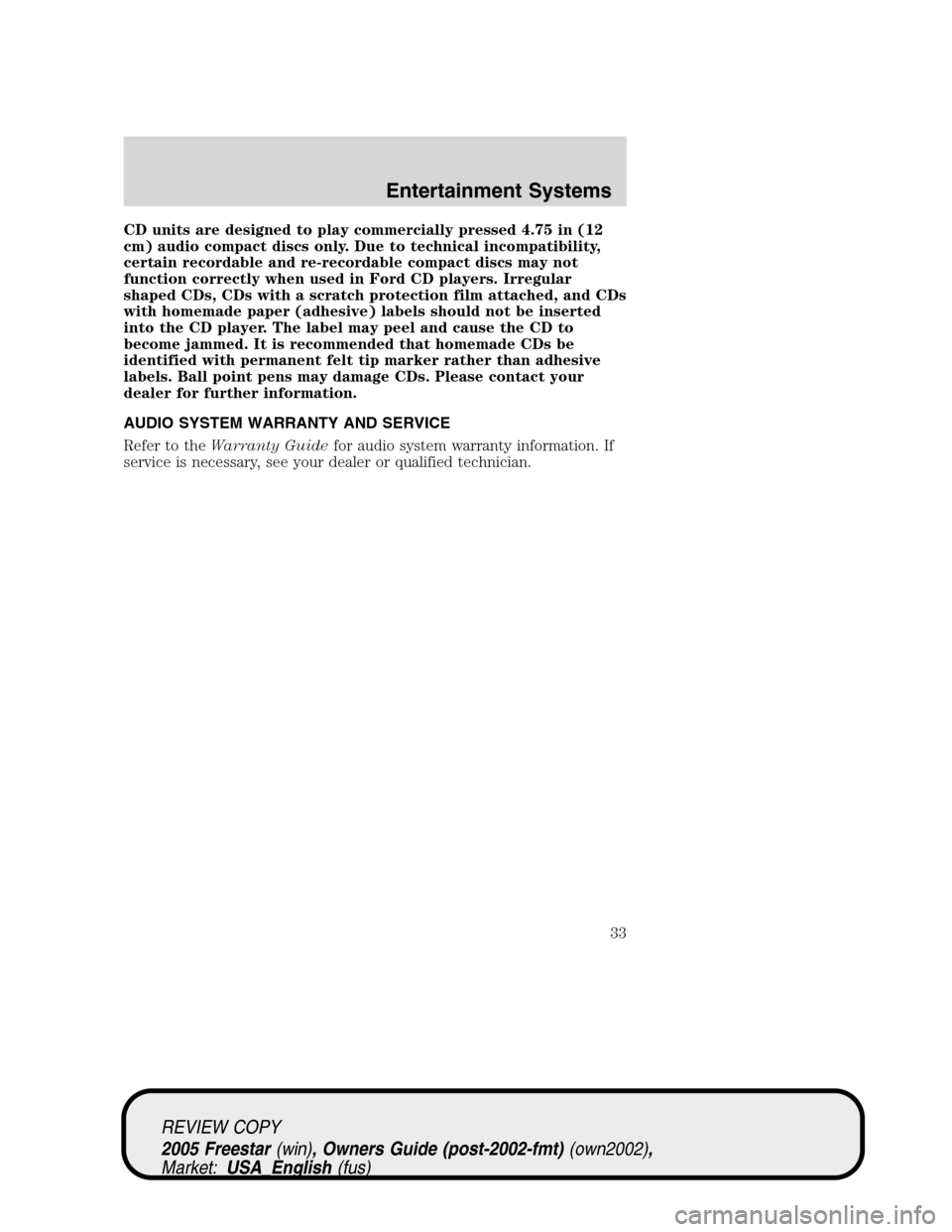 FORD FREESTAR 2005 1.G Owners Manual CD units are designed to play commercially pressed 4.75 in (12
cm) audio compact discs only. Due to technical incompatibility,
certain recordable and re-recordable compact discs may not
function corre