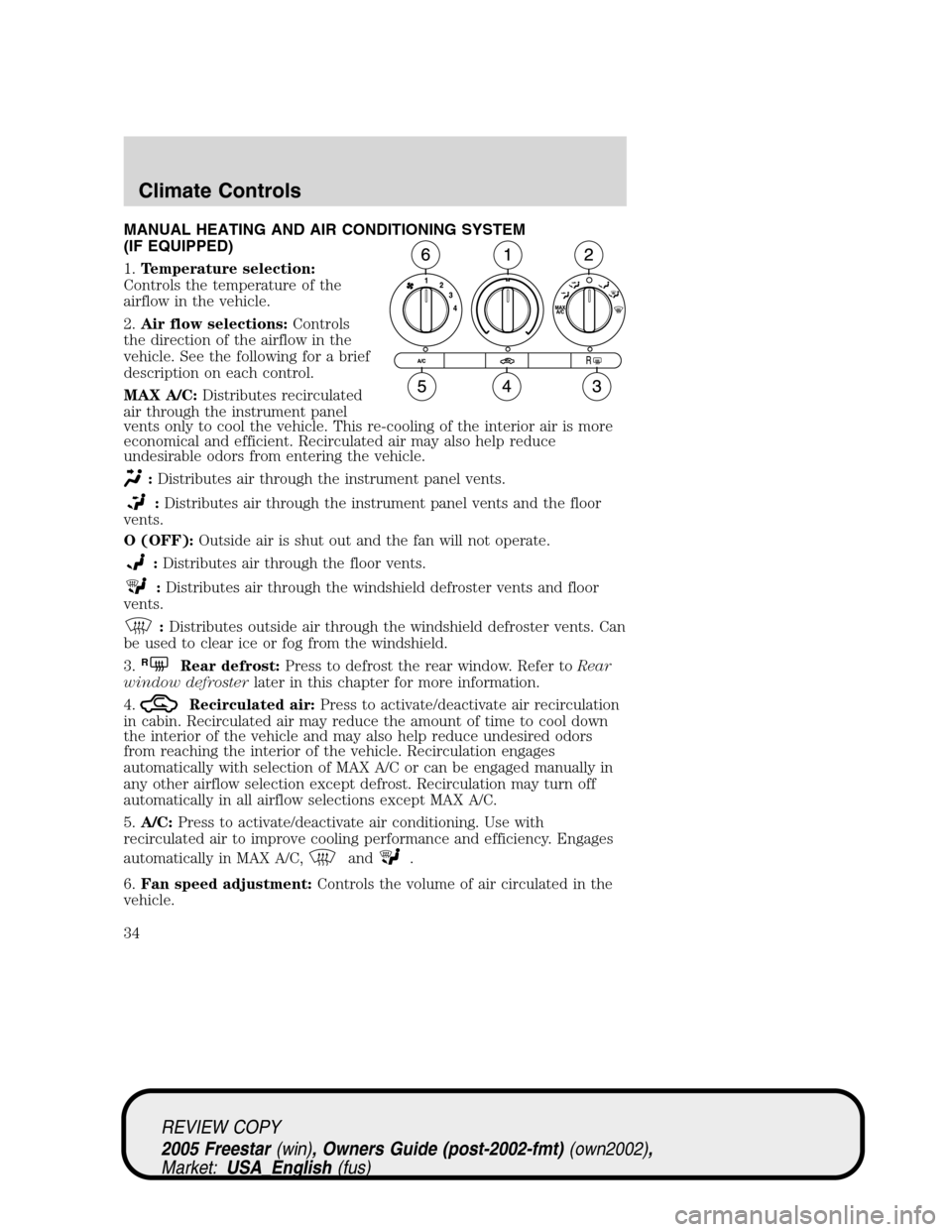 FORD FREESTAR 2005 1.G Owners Guide MANUAL HEATING AND AIR CONDITIONING SYSTEM
(IF EQUIPPED)
1.Temperature selection:
Controls the temperature of the
airflow in the vehicle.
2.Air flow selections:Controls
the direction of the airflow in FORD FREESTAR 2005 1.G Owners Guide MANUAL HEATING AND AIR CONDITIONING SYSTEM
(IF EQUIPPED)
1.Temperature selection:
Controls the temperature of the
airflow in the vehicle.
2.Air flow selections:Controls
the direction of the airflow in