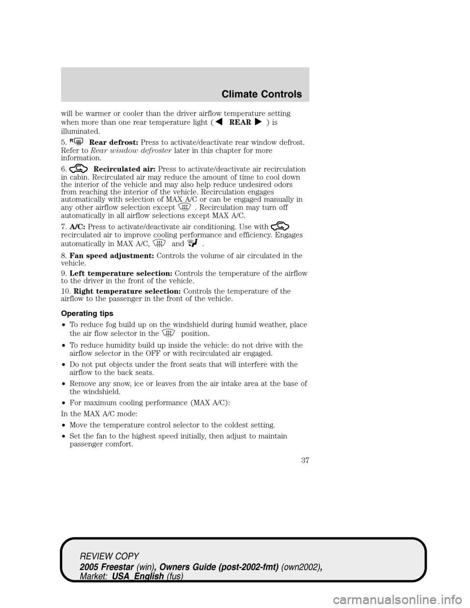 FORD FREESTAR 2005 1.G Owners Guide will be warmer or cooler than the driver airflow temperature setting
when more than one rear temperature light (
REAR)is
illuminated.
5.
RRear defrost:Press to activate/deactivate rear window defrost. FORD FREESTAR 2005 1.G Owners Guide will be warmer or cooler than the driver airflow temperature setting
when more than one rear temperature light (
REAR)is
illuminated.
5.
RRear defrost:Press to activate/deactivate rear window defrost.