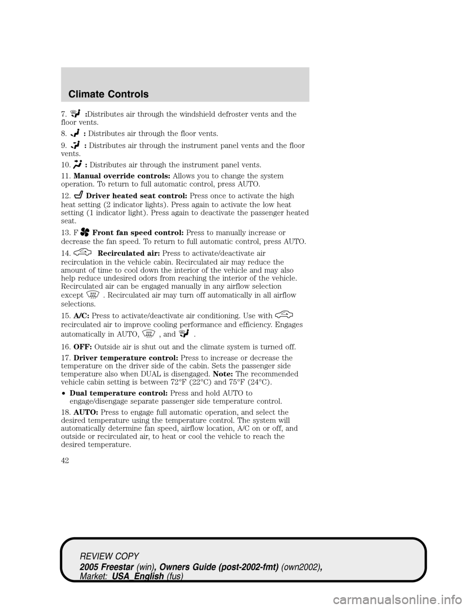 FORD FREESTAR 2005 1.G Service Manual 7.:Distributes air through the windshield defroster vents and the
floor vents.
8.
:Distributes air through the floor vents.
9.
:Distributes air through the instrument panel vents and the floor
vents.
