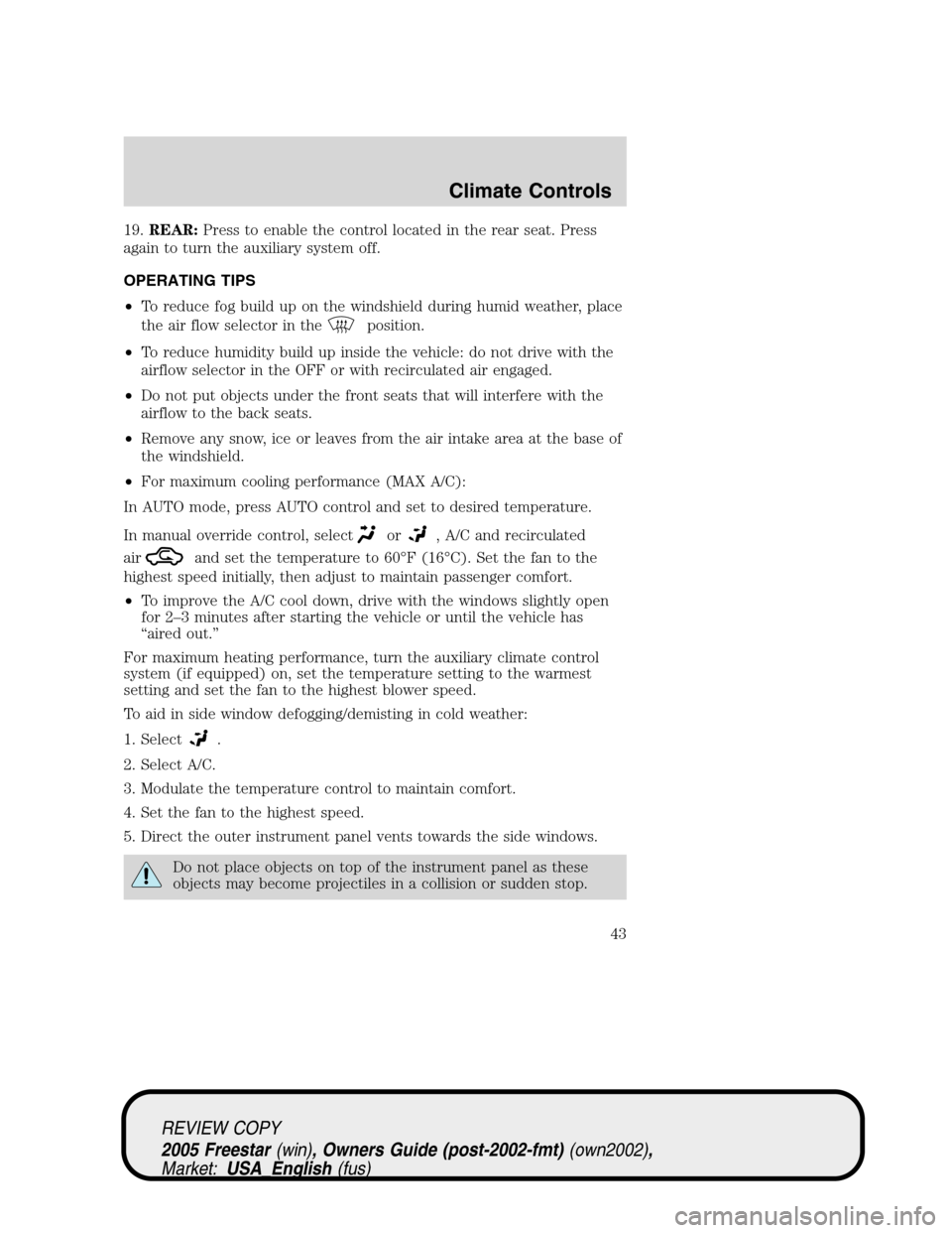 FORD FREESTAR 2005 1.G Service Manual 19.REAR:Press to enable the control located in the rear seat. Press
again to turn the auxiliary system off.
OPERATING TIPS
•To reduce fog build up on the windshield during humid weather, place
the a