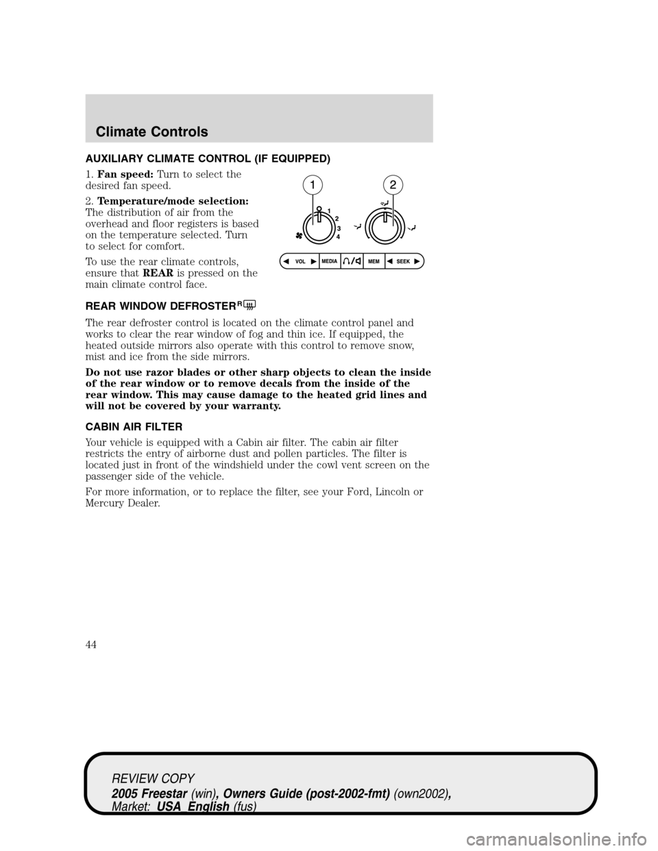FORD FREESTAR 2005 1.G Service Manual AUXILIARY CLIMATE CONTROL (IF EQUIPPED)
1.Fan speed:Turn to select the
desired fan speed.
2.Temperature/mode selection:
The distribution of air from the
overhead and floor registers is based
on the te FORD FREESTAR 2005 1.G Service Manual AUXILIARY CLIMATE CONTROL (IF EQUIPPED)
1.Fan speed:Turn to select the
desired fan speed.
2.Temperature/mode selection:
The distribution of air from the
overhead and floor registers is based
on the te