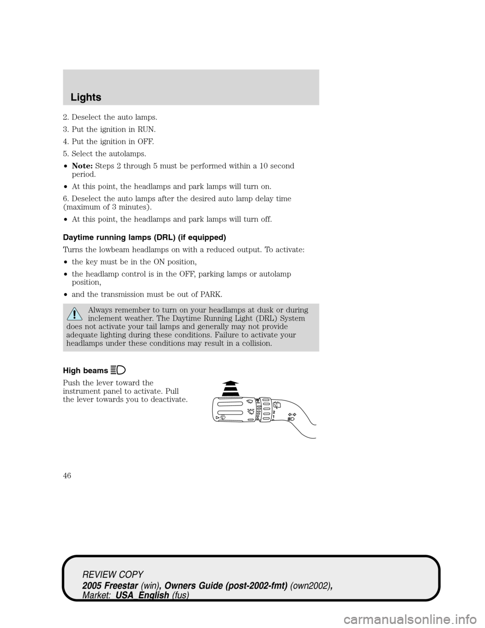 FORD FREESTAR 2005 1.G Service Manual 2. Deselect the auto lamps.
3. Put the ignition in RUN.
4. Put the ignition in OFF.
5. Select the autolamps.
•Note:Steps 2 through 5 must be performed within a 10 second
period.
•At this point, th