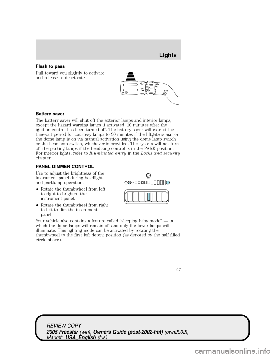 FORD FREESTAR 2005 1.G Service Manual Flash to pass
Pull toward you slightly to activate
and release to deactivate.
Battery saver
The battery saver will shut off the exterior lamps and interior lamps,
except the hazard warning lamps if ac FORD FREESTAR 2005 1.G Service Manual Flash to pass
Pull toward you slightly to activate
and release to deactivate.
Battery saver
The battery saver will shut off the exterior lamps and interior lamps,
except the hazard warning lamps if ac