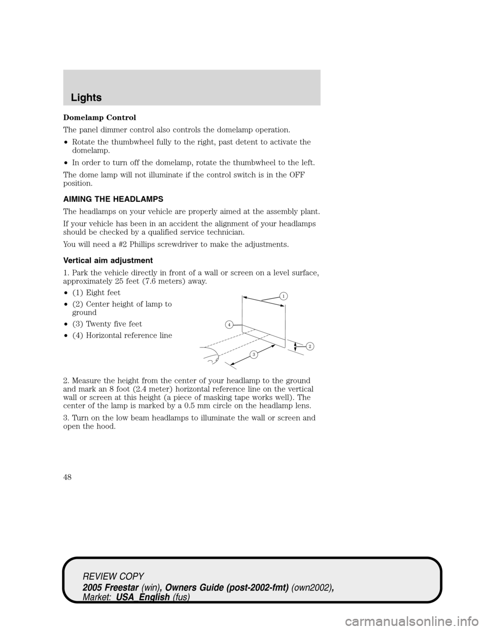 FORD FREESTAR 2005 1.G Service Manual Domelamp Control
The panel dimmer control also controls the domelamp operation.
•Rotate the thumbwheel fully to the right, past detent to activate the
domelamp.
•In order to turn off the domelamp, FORD FREESTAR 2005 1.G Service Manual Domelamp Control
The panel dimmer control also controls the domelamp operation.
•Rotate the thumbwheel fully to the right, past detent to activate the
domelamp.
•In order to turn off the domelamp,