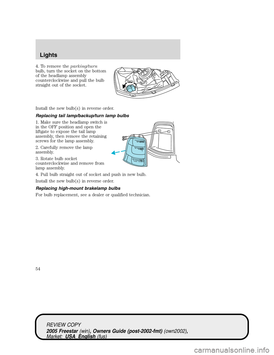 FORD FREESTAR 2005 1.G Workshop Manual 4. To remove theparking/turn
bulb, turn the socket on the bottom
of the headlamp assembly
counterclockwise and pull the bulb
straight out of the socket.
Install the new bulb(s) in reverse order.
Repla FORD FREESTAR 2005 1.G Workshop Manual 4. To remove theparking/turn
bulb, turn the socket on the bottom
of the headlamp assembly
counterclockwise and pull the bulb
straight out of the socket.
Install the new bulb(s) in reverse order.
Repla