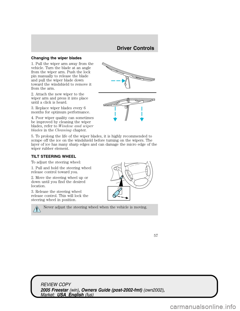 FORD FREESTAR 2005 1.G Owners Manual Changing the wiper blades
1. Pull the wiper arm away from the
vehicle. Turn the blade at an angle
from the wiper arm. Push the lock
pin manually to release the blade
and pull the wiper blade down
towa