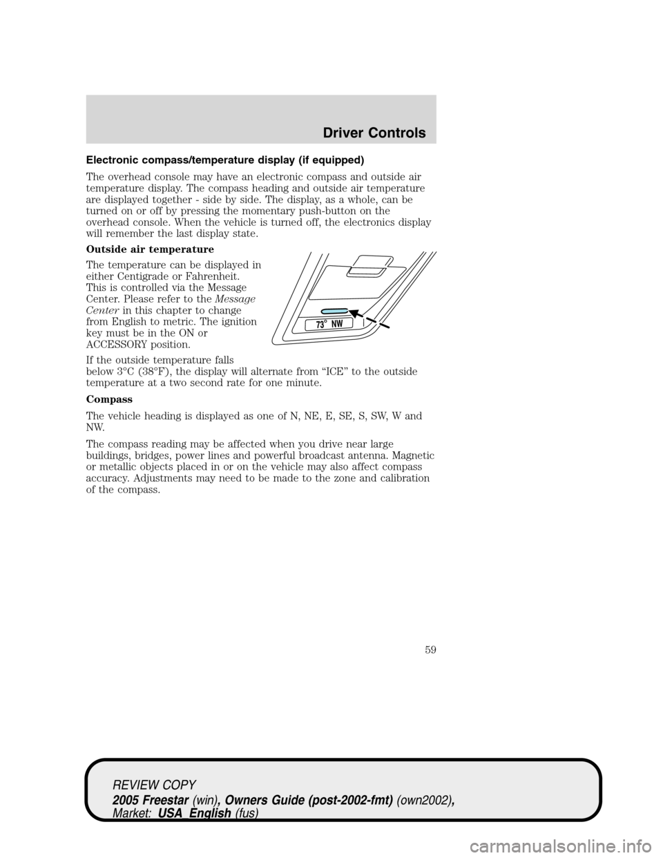 FORD FREESTAR 2005 1.G Workshop Manual Electronic compass/temperature display (if equipped)
The overhead console may have an electronic compass and outside air
temperature display. The compass heading and outside air temperature
are displa FORD FREESTAR 2005 1.G Workshop Manual Electronic compass/temperature display (if equipped)
The overhead console may have an electronic compass and outside air
temperature display. The compass heading and outside air temperature
are displa