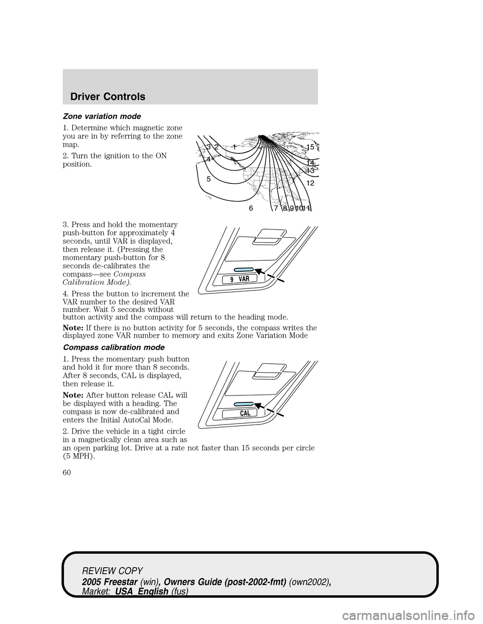 FORD FREESTAR 2005 1.G Workshop Manual Zone variation mode
1. Determine which magnetic zone
you are in by referring to the zone
map.
2. Turn the ignition to the ON
position.
3. Press and hold the momentary
push-button for approximately 4
s FORD FREESTAR 2005 1.G Workshop Manual Zone variation mode
1. Determine which magnetic zone
you are in by referring to the zone
map.
2. Turn the ignition to the ON
position.
3. Press and hold the momentary
push-button for approximately 4
s