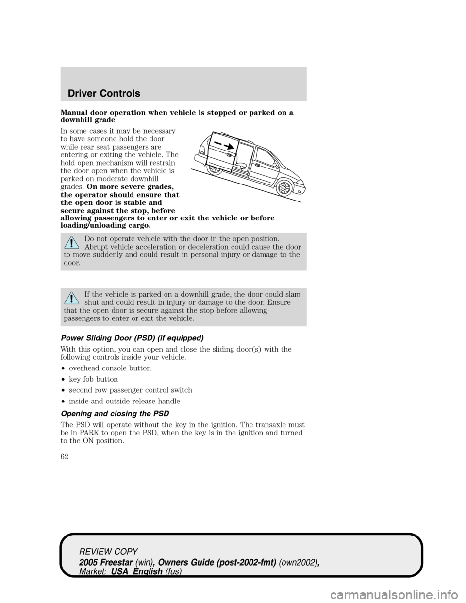 FORD FREESTAR 2005 1.G Repair Manual Manual door operation when vehicle is stopped or parked on a
downhill grade
In some cases it may be necessary
to have someone hold the door
while rear seat passengers are
entering or exiting the vehic FORD FREESTAR 2005 1.G Repair Manual Manual door operation when vehicle is stopped or parked on a
downhill grade
In some cases it may be necessary
to have someone hold the door
while rear seat passengers are
entering or exiting the vehic